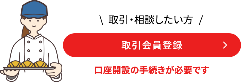 取引・相談したい方 取引会員登録 口座開設の手続きが必要です